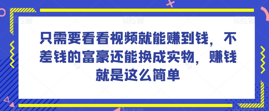 谁做过这么简单的项目？只需要看看视频就能赚到钱，不差钱的富豪还能换成实物，赚钱就是这么简单！【揭秘】-古龙岛网创