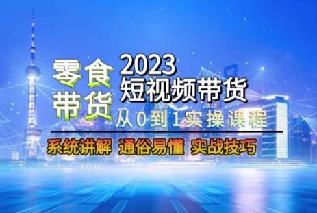 2023短视频带货-零食赛道，从0-1实操课程，系统讲解实战技巧-古龙岛网创