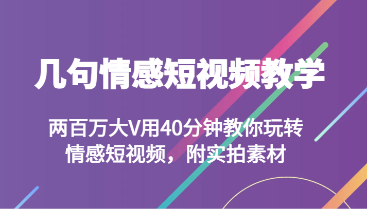 几句情感短视频教学 两百万大V用40分钟教你玩转情感短视频，附实拍素材-古龙岛网创