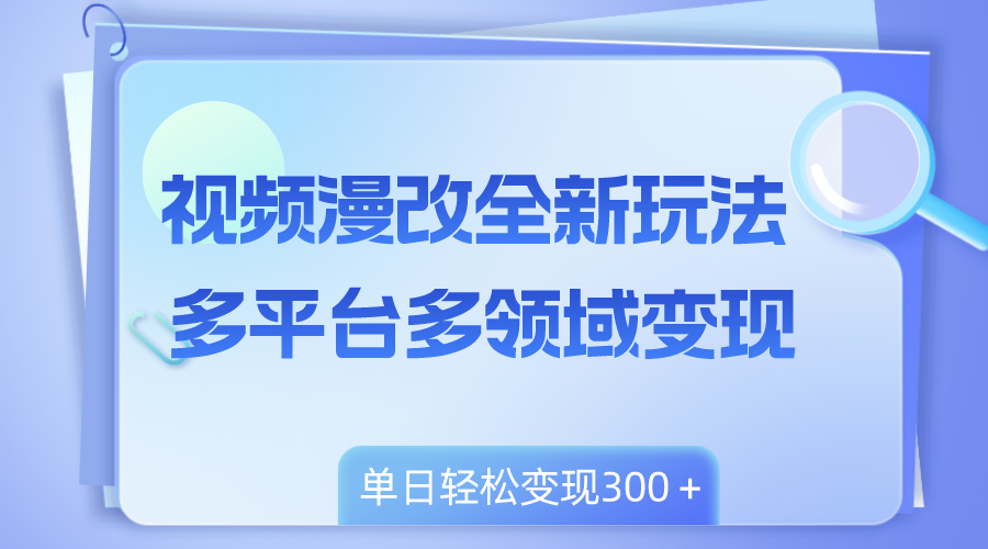 （8273期）视频漫改全新玩法，多平台多领域变现，小白轻松上手，单日变现300＋-古龙岛网创