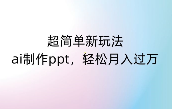 超简单新玩法，靠ai制作PPT，几分钟一个作品，小白也可以操作，月入过万【揭秘】-古龙岛网创