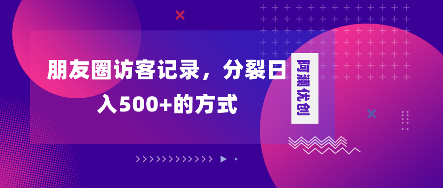 （8301期）朋友圈访客记录，分裂日入500+，变现加分裂-古龙岛网创