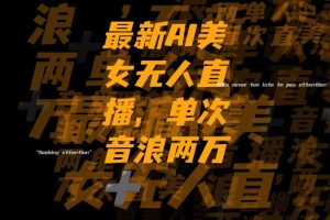 （8220期）最新Ai美女无人直播,单次直播音浪两万+-古龙岛网创