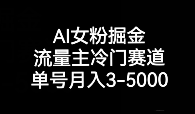 AI女粉掘金，流量主冷门赛道，单号月入3-5000【揭秘】-古龙岛网创