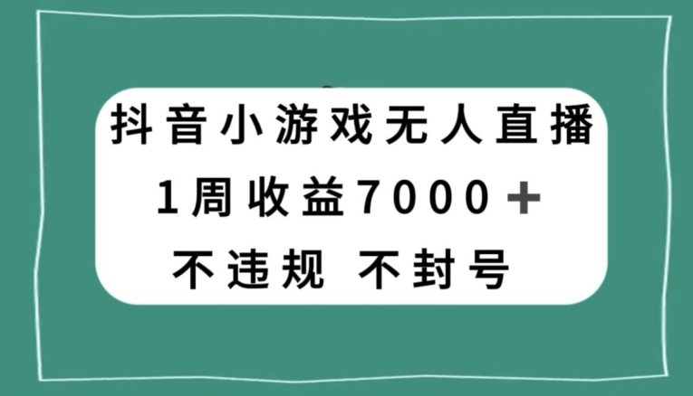 抖音小游戏无人直播，不违规不封号1周收益7000+，官方流量扶持【揭秘】-古龙岛网创