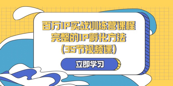 百万IP实战训练营课程，完整的IP孵化方法（35节视频课）-古龙岛网创