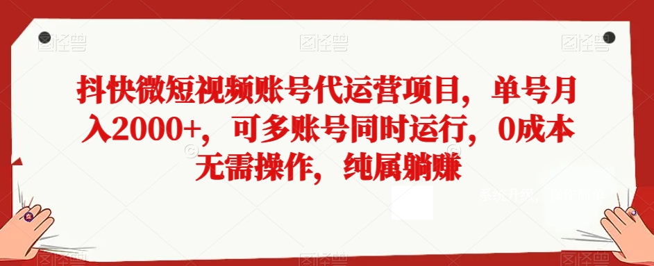 抖快微短视频账号代运营项目，单号月入2000+，可多账号同时运行，0成本无需操作，纯属躺赚【揭秘】-古龙岛网创
