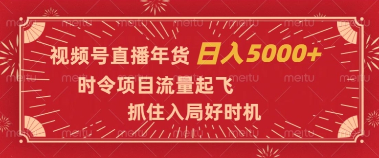 视频号直播年货，时令项目流量起飞，抓住入局好时机，日入5000+【揭秘】-古龙岛网创