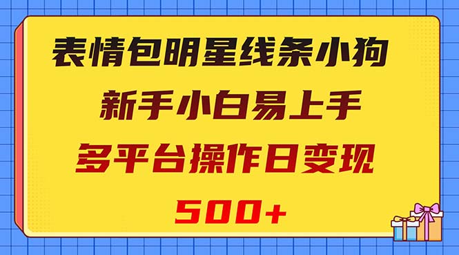 （8240期）表情包明星线条小狗变现项目，小白易上手多平台操作日变现500+-古龙岛网创