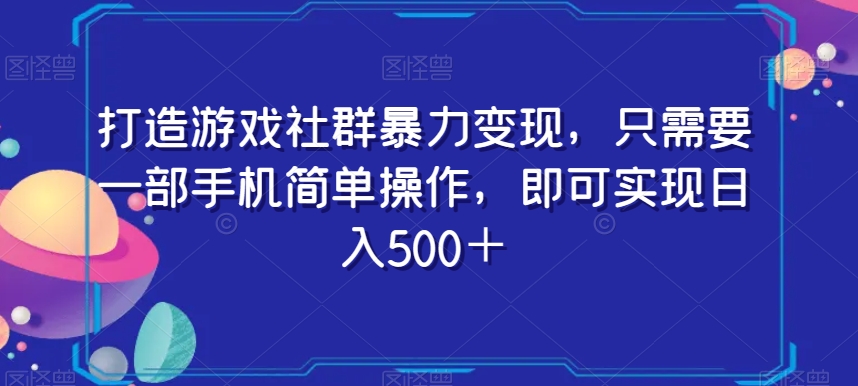 打造游戏社群暴力变现，只需要一部手机简单操作，即可实现日入500＋【揭秘】-古龙岛网创