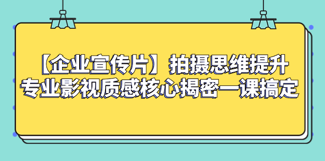 （8199期）【企业 宣传片】拍摄思维提升专业影视质感核心揭密一课搞定-古龙岛网创