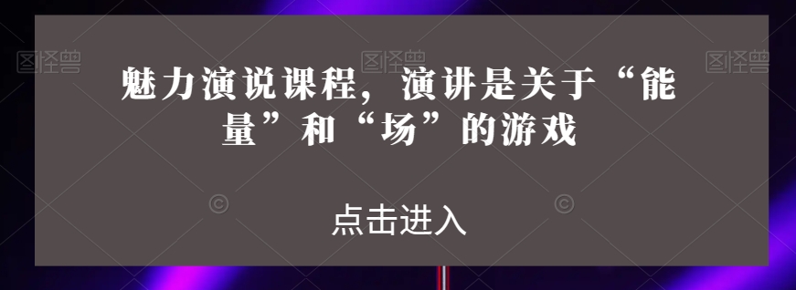 魅力演说课程,演讲是关于“能量”和“场”的游戏 魅力演说课程,演讲是关于“能量”和“场”的游戏