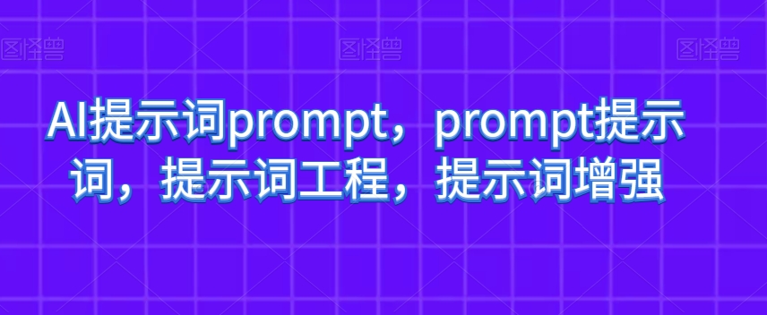 AI提示词prompt，prompt提示词，提示词工程，提示词增强-古龙岛网创