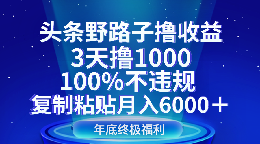 头条野路子撸收益，3天撸1000，100%不违规，复制粘贴月入6000＋-古龙岛网创