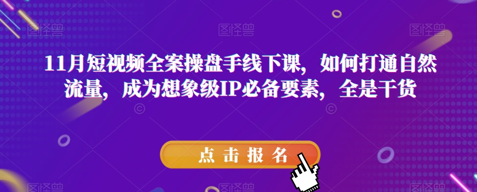 11月短视频全案操盘手线下课，如何打通自然流量，成为想象级IP必备要素，全是干货-古龙岛网创