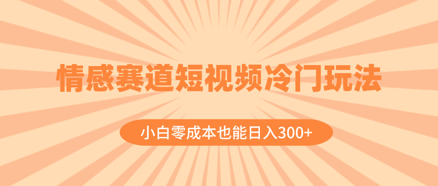 （8346期）情感赛道短视频冷门玩法，小白零成本也能日入300+（教程+素材）-古龙岛网创