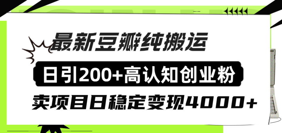 （8249期）豆瓣纯搬运日引200+高认知创业粉“割韭菜日稳定变现4000+收益！”-古龙岛网创
