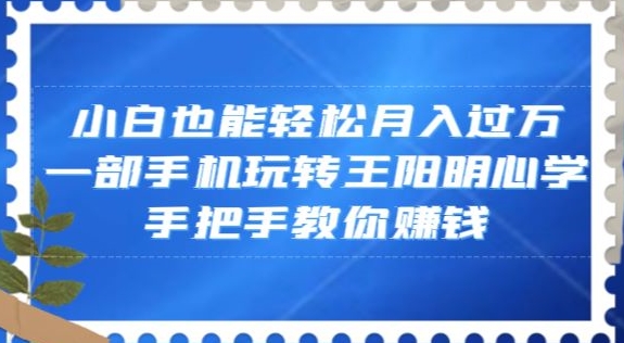 小白也能轻松月入过万，一部手机玩转王阳明心学，手把手教你赚钱【揭秘】-古龙岛网创
