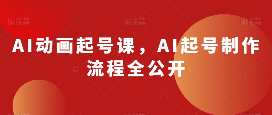 AI动画起号课，AI起号制作流程全公开-古龙岛网创