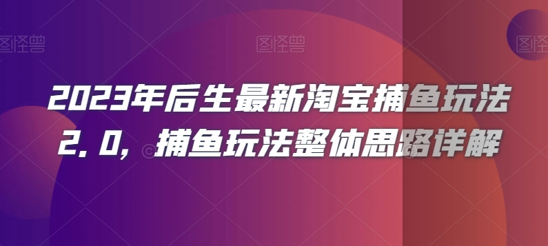 2023年后生最新淘宝捕鱼玩法2.0，捕鱼玩法整体思路详解-古龙岛网创