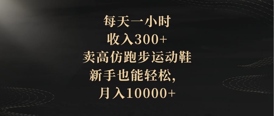 （8321期）每天一小时，收入300+，卖高仿跑步运动鞋，新手也能轻松，月入10000+-古龙岛网创