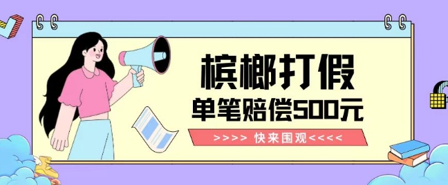 【独家揭秘】槟榔打假赔偿玩法操作简单有手就行单笔订单可赔偿500元【纯绿色】-古龙岛网创