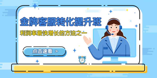 （8233期）金牌客服-转化提升班，利润率最快增长的方法之一（9节课）-古龙岛网创
