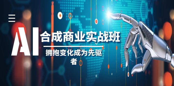 AI合成商业实操班，拥抱变化成为先驱者（19节课）-古龙岛网创