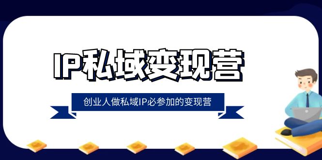 （8325期）IP私域-变现营，创业人做私域IP必参加的变现营（22节课）-古龙岛网创