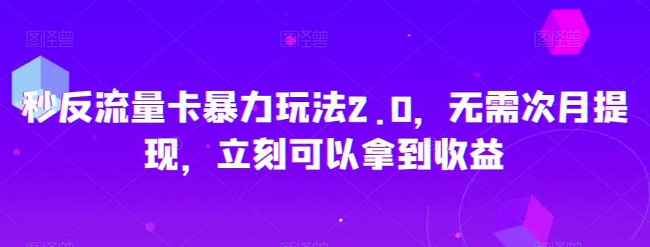 秒反流量卡暴力玩法2.0，无需次月提现，立刻可以拿到收益【揭秘】-古龙岛网创