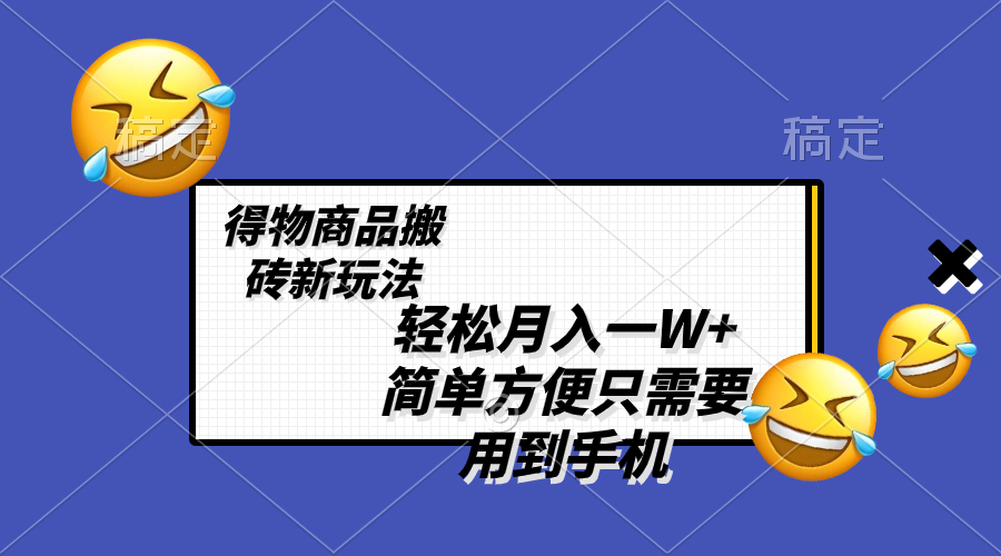 （8360期）轻松月入一W+，得物商品搬砖新玩法，简单方便 一部手机即可 不需要剪辑制作-古龙岛网创
