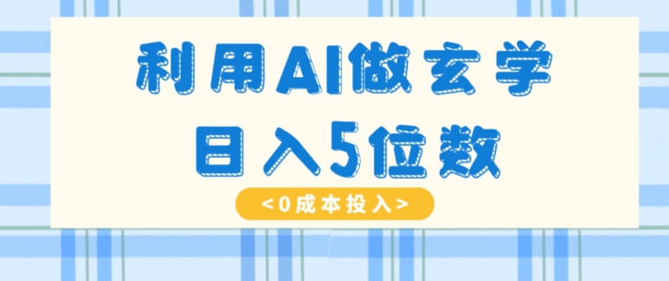 利用AI做玄学，简单操作，暴力掘金，小白月入5万+【揭秘】-古龙岛网创
