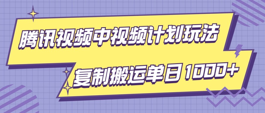 腾讯视频中视频计划项目玩法，简单搬运复制可刷爆流量，轻松单日收益1000+-古龙岛网创
