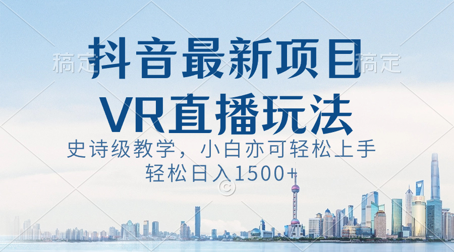 (8556期)抖音最新VR直播玩法,史诗级教学,小白也可轻松上手,轻松日入1500+-古龙岛网创