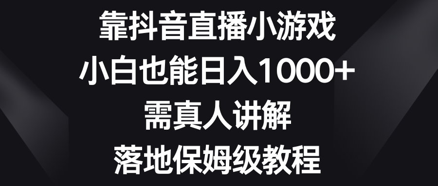 （8408期）靠抖音直播小游戏，小白也能日入1000+，需真人讲解，落地保姆级教程-古龙岛网创