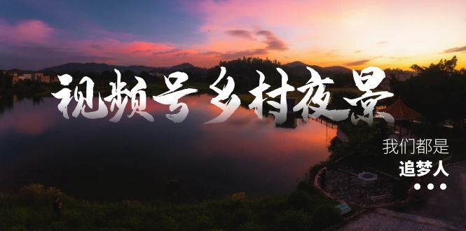 （8568期）视频号乡村夜景治愈视频课程，一条龙实操玩法（教程+素材+软件）-古龙岛网创