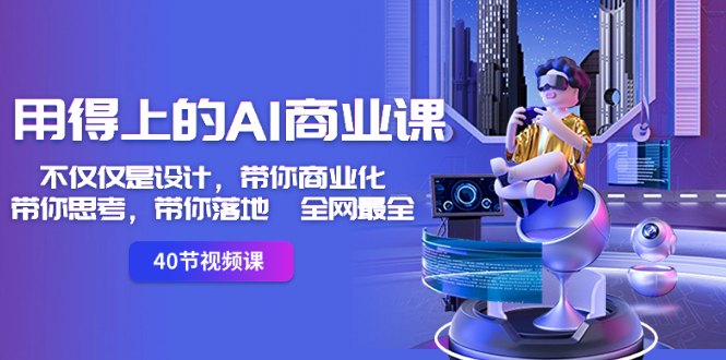 （8561期）用得上的-AI商业课：不仅仅是设计，带你商业化-带你思考-带你落地-全网最全-古龙岛网创