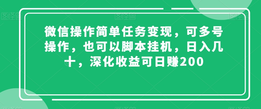 微信操作简单任务变现，可多号操作，也可以脚本挂机，日入几十，深化收益可日赚200【揭秘】-古龙岛网创