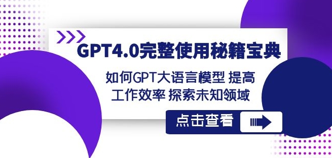 GPT4.0完整使用-秘籍宝典：如何GPT大语言模型提高工作效率探索未知领域-古龙岛网创
