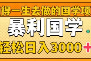 （8419期）值得一生去做的国学项目，暴力国学，轻松日入3000+-古龙岛网创