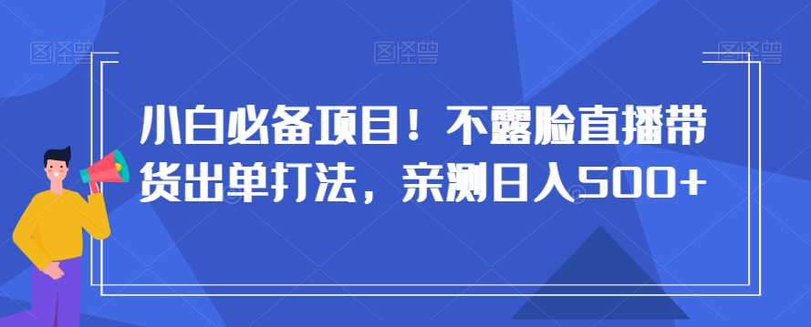 小白必备项目！不露脸直播带货出单打法，亲测日入500+【揭秘】-古龙岛网创