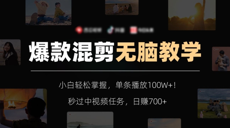 爆款混剪无脑教学，小白轻松掌握，单条播放100W+！秒过中视频任务，日赚700+【揭秘】-古龙岛网创