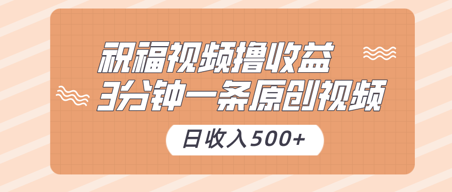 祝福视频撸收益，3分钟一条原创视频，日收入500+（附送素材）-古龙岛网创