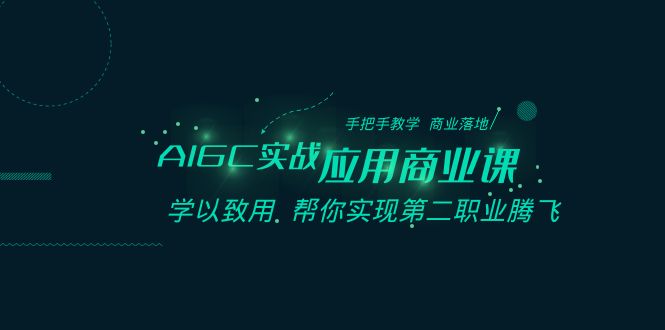 AIGC实战应用商业课：手把手教学 商业落地 学以致用 帮你实现第二职业腾飞-古龙岛网创