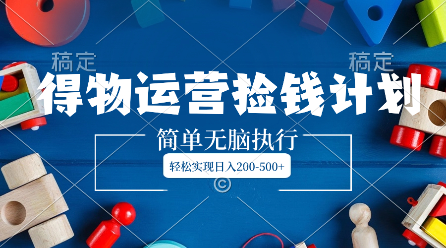 （8395期）得物运营捡钱计划，简单无脑执行，轻松实现日入200-500+-古龙岛网创