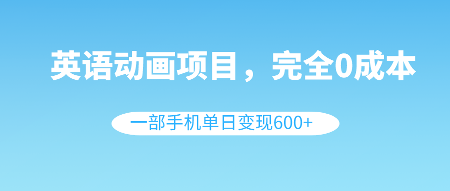 （8396期）英语动画项目，0成本，一部手机单日变现600+（教程+素材）-古龙岛网创
