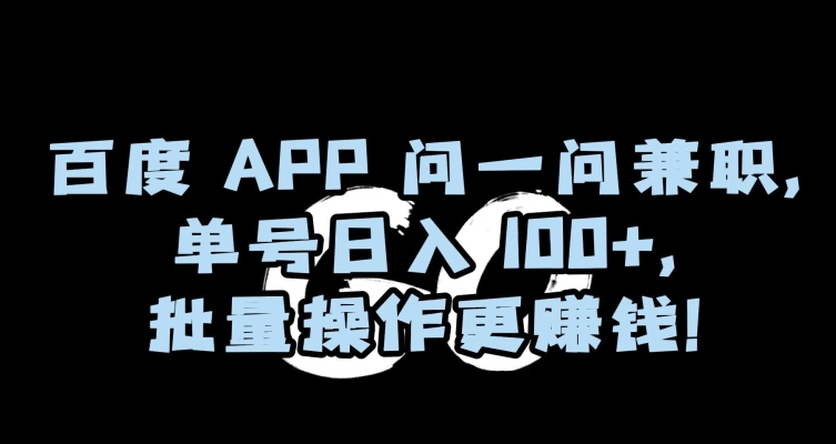 百度APP问一问兼职,单号日入100+,批量操作更赚钱【揭秘】