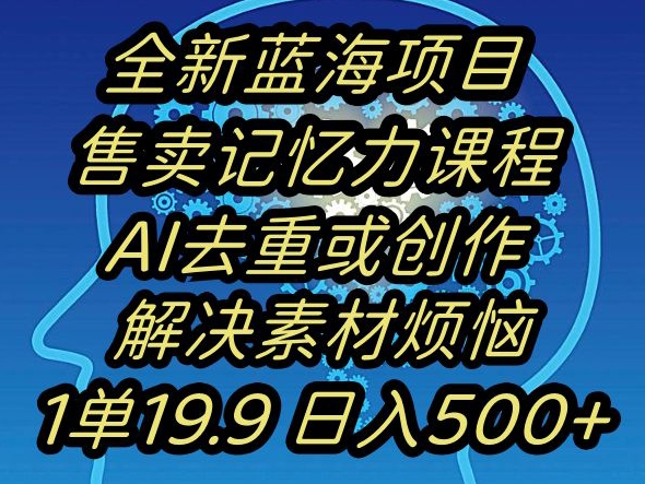蓝海项目记忆力提升，AI去重，一单19.9日入500+【揭秘】-古龙岛网创