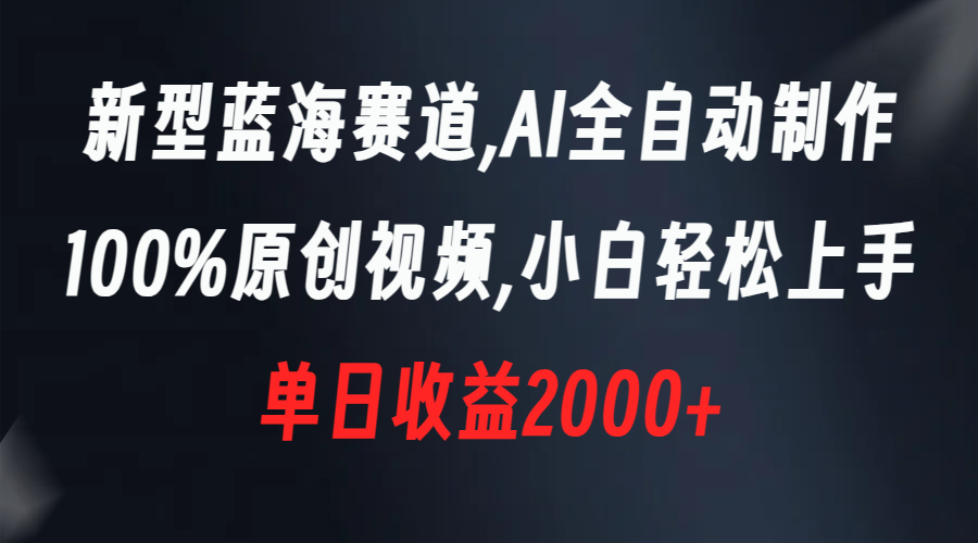 （8560期）新型蓝海赛道，AI全自动制作，100%原创视频，小白轻松上手，单日收益2000+-古龙岛网创