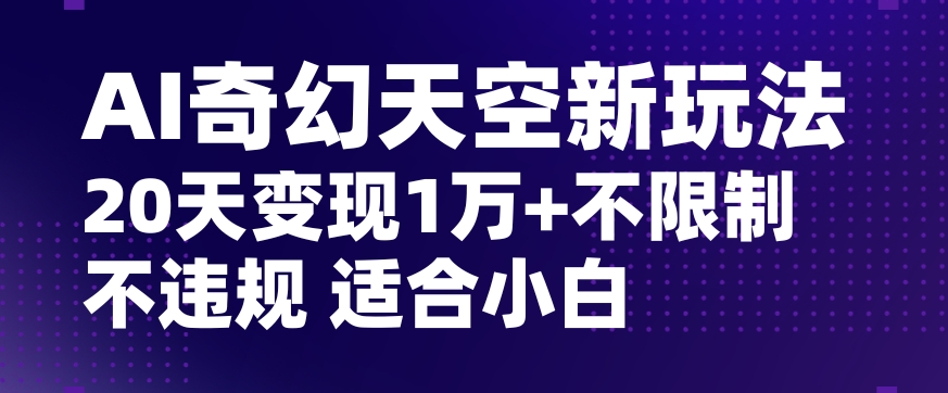 AI奇幻天空，20天变现五位数玩法，不限制不违规不封号玩法，适合小白操作【揭秘】-古龙岛网创